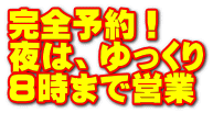 完全予約！ 夜は、ゆっくり ８時まで営業