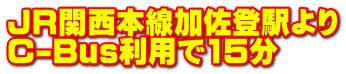 JR関西本線加佐登駅より C-Bus利用で15分