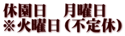 休園日　月曜日 ※火曜日（不定休）