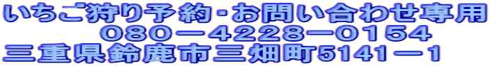 いちご狩り予約・お問い合わせ専用 　　　　０８０－４２２８ー０１５４ 三重県鈴鹿市三畑町5141－1